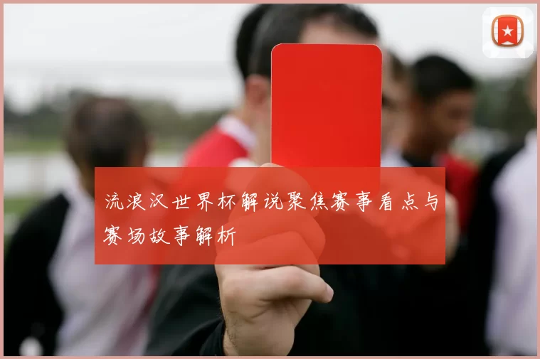 流浪汉世界杯解说聚焦赛事看点与赛场故事解析