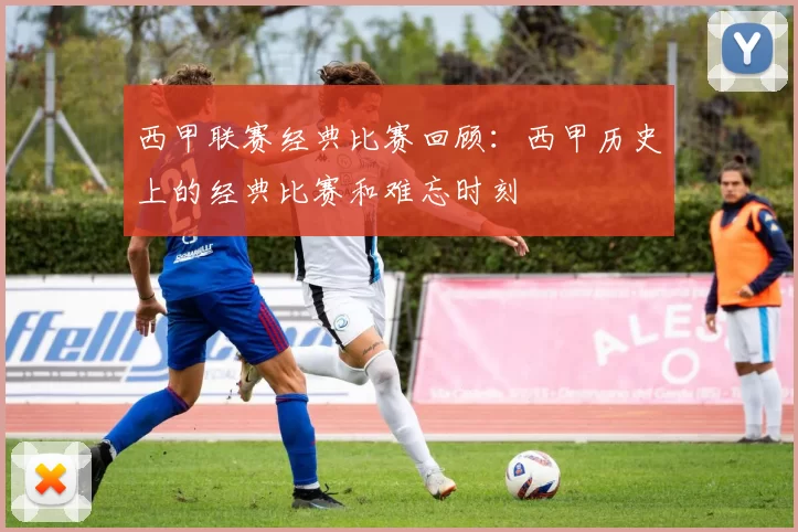 西甲联赛经典比赛回顾:西甲历史上的经典比赛和难忘时刻