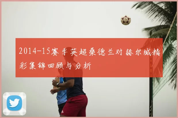 2014-15赛季英超桑德兰对赫尔城精彩集锦回顾与分析