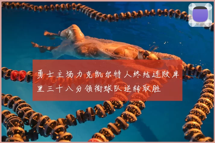 勇士主场力克凯尔特人终结连败库里三十八分领衔球队逆转取胜