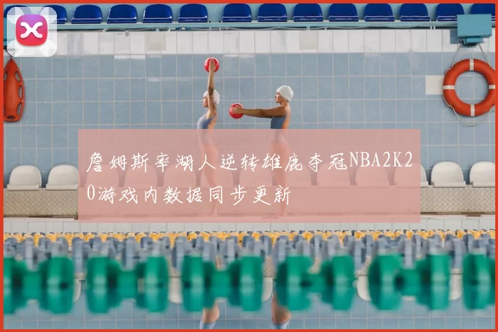 詹姆斯率湖人逆转雄鹿夺冠NBA2K20游戏内数据同步更新