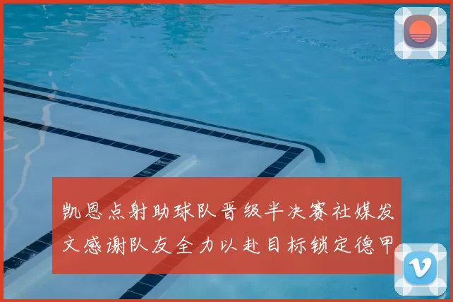 凯恩点射助球队晋级半决赛社媒发文感谢队友全力以赴目标锁定德甲赛季