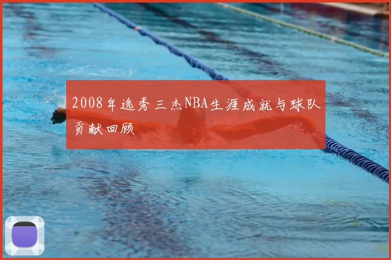 2008年选秀三杰NBA生涯成就与球队贡献回顾