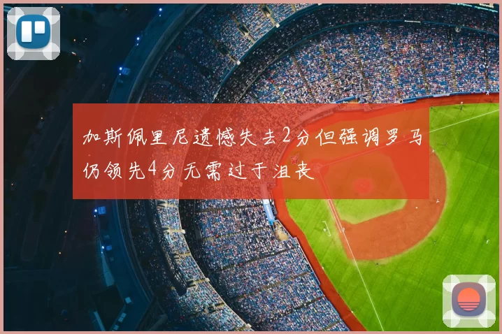 加斯佩里尼遗憾失去2分但强调罗马仍领先4分无需过于沮丧