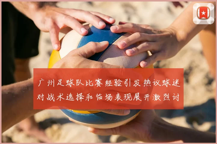 广州足球队比赛经验引发热议球迷对战术选择和临场表现展开激烈讨论