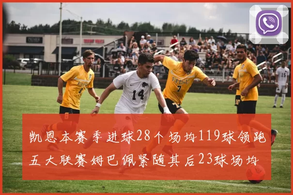 凯恩本赛季进球28个场均119球领跑五大联赛姆巴佩紧随其后23球场均115球