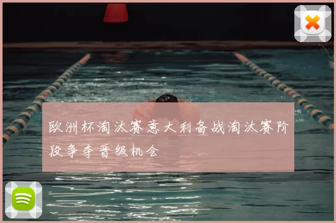 欧洲杯淘汰赛意大利备战淘汰赛阶段争夺晋级机会