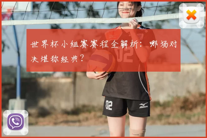 世界杯小组赛赛程全解析:哪场对决堪称经典?