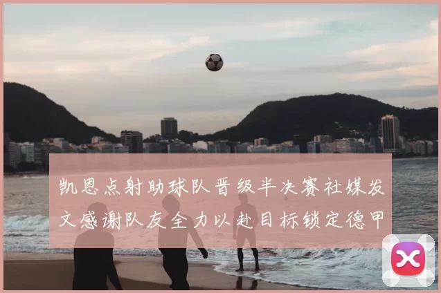 凯恩点射助球队晋级半决赛社媒发文感谢队友全力以赴目标锁定德甲赛季