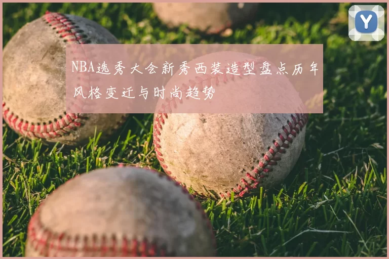 NBA选秀大会新秀西装造型盘点历年风格变迁与时尚趋势