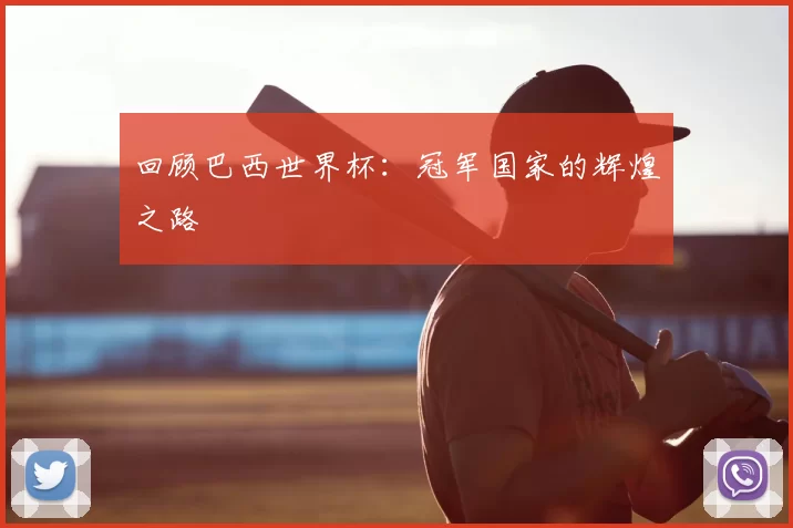回顾巴西世界杯：冠军国家的辉煌之路