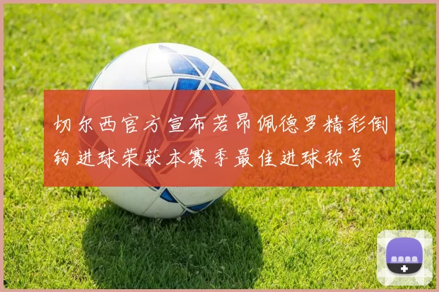 切尔西官方宣布若昂佩德罗精彩倒钩进球荣获本赛季最佳进球称号
