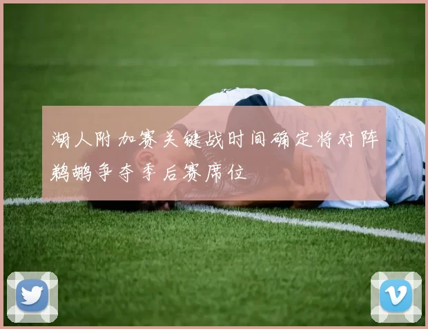 湖人附加赛关键战时间确定将对阵鹈鹕争夺季后赛席位