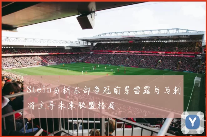 Stein分析东部争冠前景雷霆与马刺将主导未来联盟格局