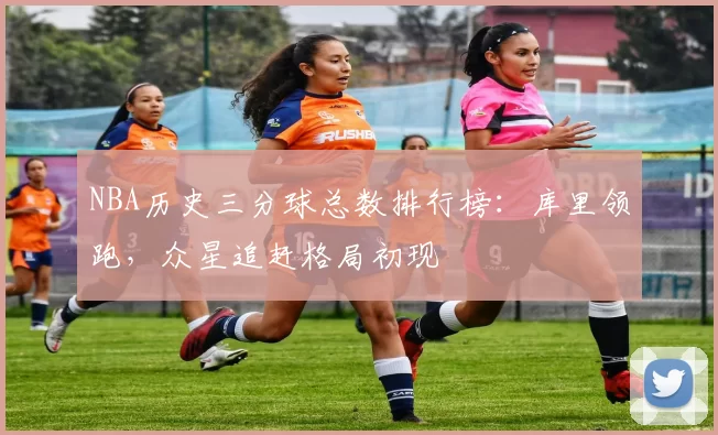NBA历史三分球总数排行榜：库里领跑，众星追赶格局初现