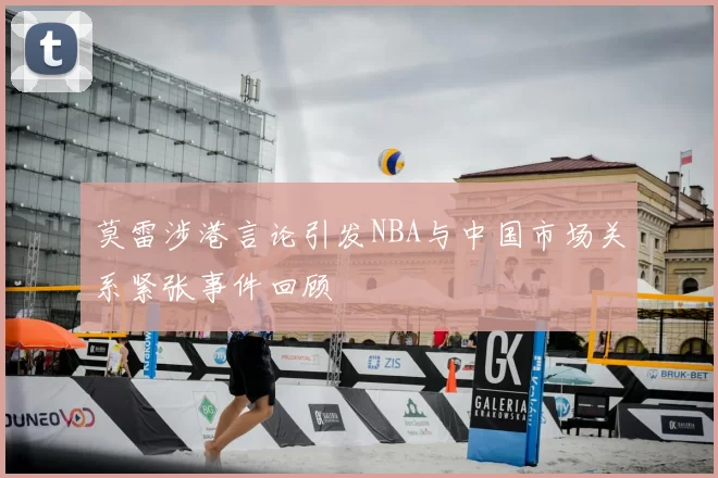 莫雷涉港言论引发NBA与中国市场关系紧张事件回顾