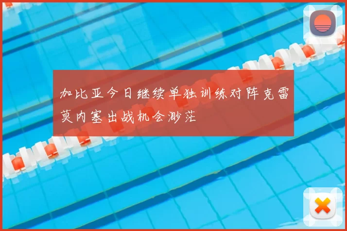 加比亚今日继续单独训练对阵克雷莫内塞出战机会渺茫