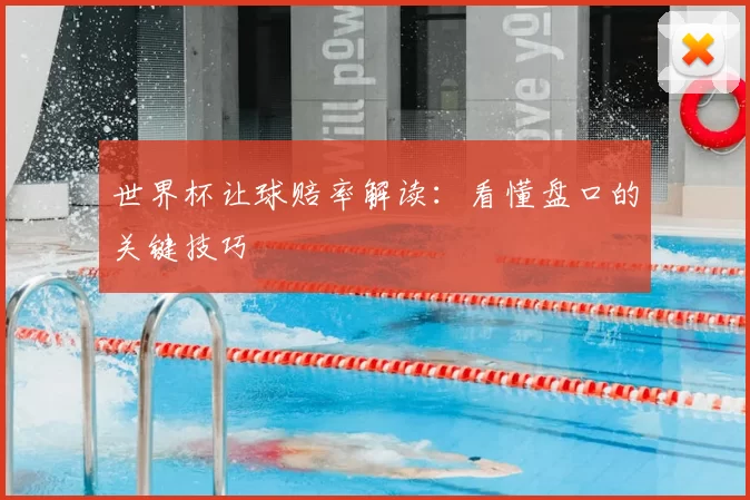 世界杯让球赔率解读：看懂盘口的关键技巧