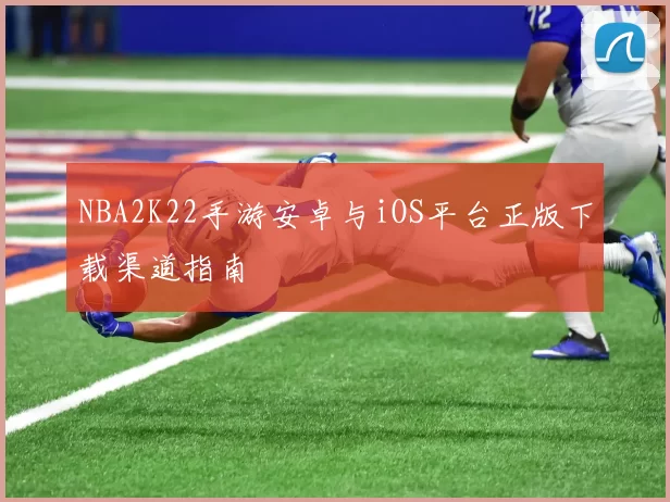 NBA2K22手游安卓与iOS平台正版下载渠道指南
